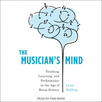 The Musician’s Mind: Teaching, Learning, and Performance in the Age of Brain Science [Audiobook]